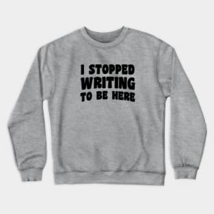 I Stopped Writing To Be Here Crewneck Sweatshirt